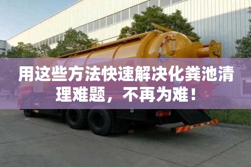 用這些方法快速解決化糞池清理難題，不再為難！