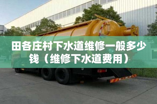 田各莊村下水道維修一般多少錢(維修下水道費用) 田各莊村下水道維修一般多少錢(維修下水道費用)