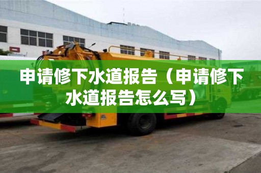 申請修下水道報告（申請修下水道報告怎么寫）