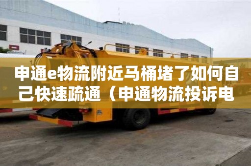 申通e物流附近馬桶堵了如何自己快速疏通（申通物流投訴電話號碼多少）
