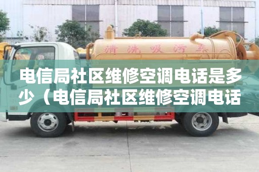 電信局社區(qū)維修空調電話是多少（電信局社區(qū)維修空調電話是多少啊）