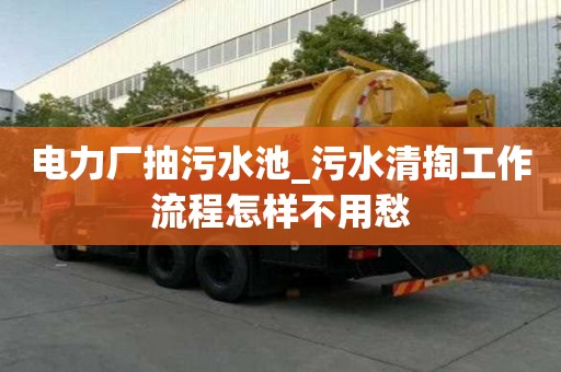 電力廠抽污水池_污水清掏工作流程怎樣不用愁