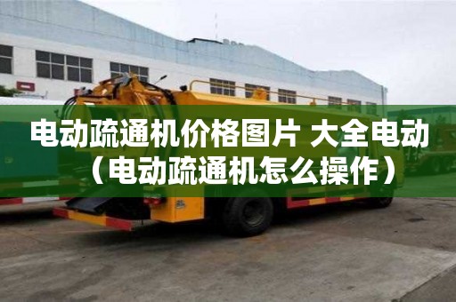 電動(dòng)疏通機(jī)價(jià)格圖片 大全電動(dòng)（電動(dòng)疏通機(jī)怎么操作）