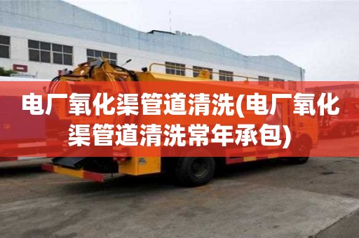 電廠氧化渠管道清洗(電廠氧化渠管道清洗常年承包)
