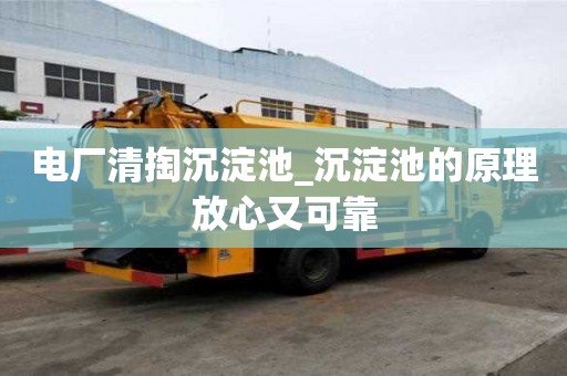 電廠清掏沉淀池_沉淀池的原理放心又可靠