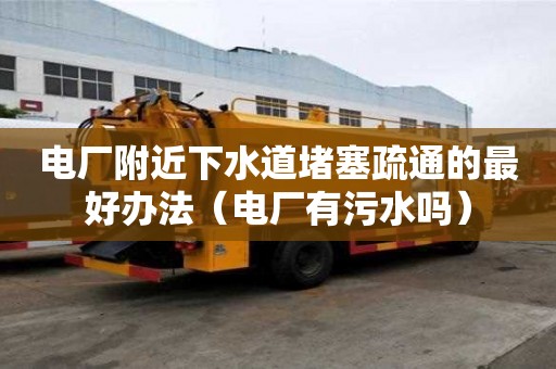 電廠附近下水道堵塞疏通的最好辦法（電廠有污水嗎）