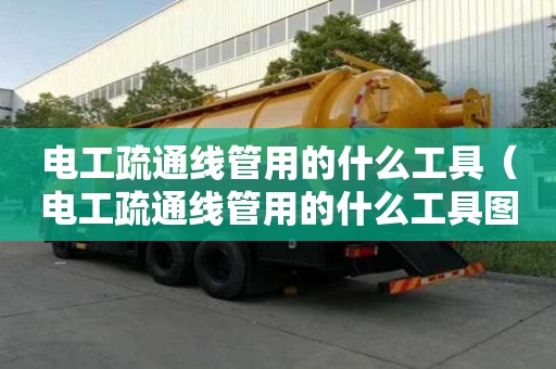 電工疏通線管用的什么工具（電工疏通線管用的什么工具圖片）