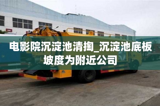 電影院沉淀池清掏_沉淀池底板坡度為附近公司