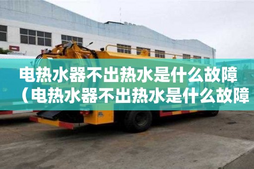 電熱水器不出熱水是什么故障(電熱水器不出熱水是什么故障呢) 電熱水器不出熱水是什么故障(電熱水器不出熱水是什么故障呢)