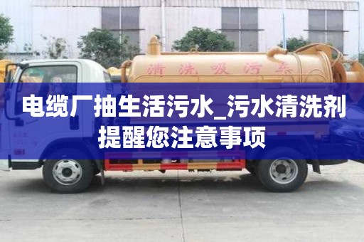 電纜廠抽生活污水_污水清洗劑提醒您注意事項