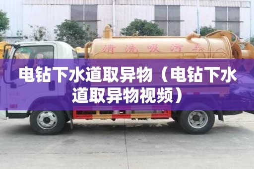 電鉆下水道取異物（電鉆下水道取異物視頻）