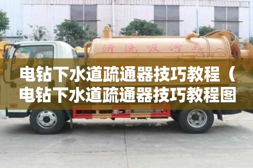 電鉆下水道疏通器技巧教程（電鉆下水道疏通器技巧教程圖解）