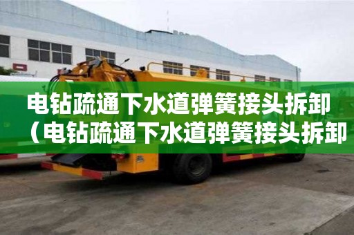 電鉆疏通下水道彈簧接頭拆卸（電鉆疏通下水道彈簧接頭拆卸方法）