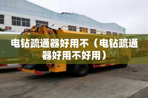 電鉆疏通器好用不（電鉆疏通器好用不好用）