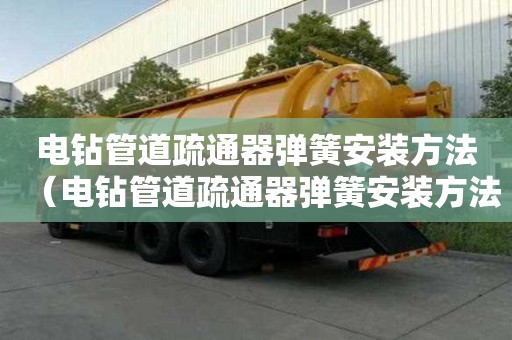 電鉆管道疏通器彈簧安裝方法（電鉆管道疏通器彈簧安裝方法圖解）