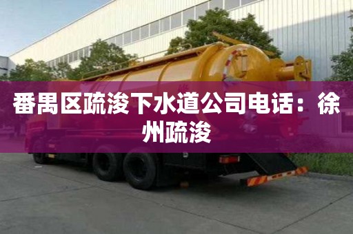 番禺區疏浚下水道公司電話：徐州疏浚