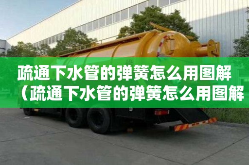 疏通下水管的彈簧怎么用圖解（疏通下水管的彈簧怎么用圖解法）