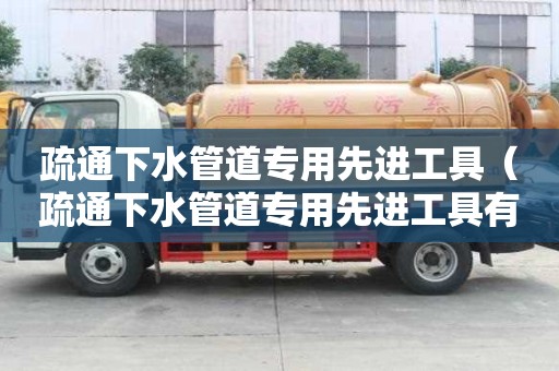 疏通下水管道專用先進工具（疏通下水管道專用先進工具有哪些）
