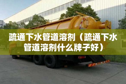 疏通下水管道溶劑（疏通下水管道溶劑什么牌子好）