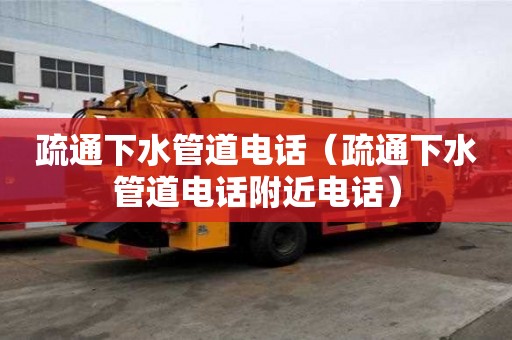 疏通下水管道電話（疏通下水管道電話附近電話）