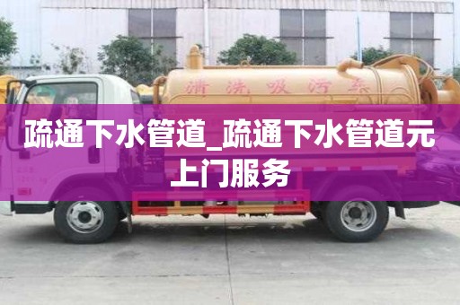疏通下水管道_疏通下水管道元上門服務
