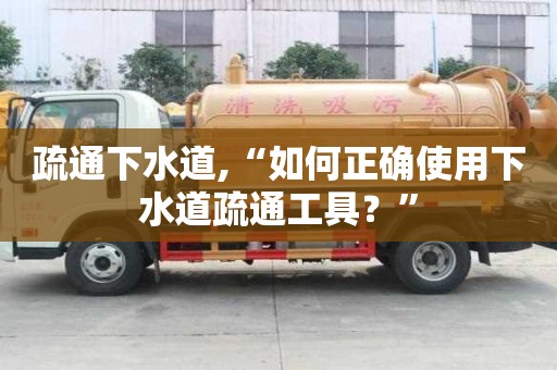疏通下水道,“如何正確使用下水道疏通工具？”