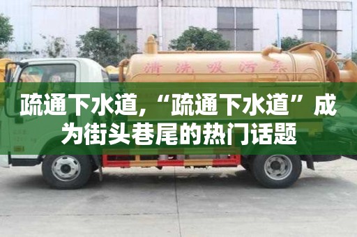 疏通下水道,“疏通下水道”成為街頭巷尾的熱門話題