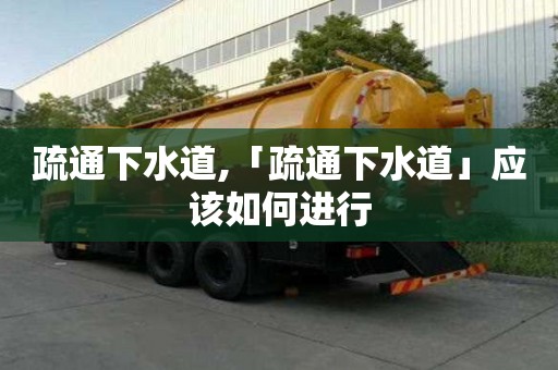 疏通下水道,「疏通下水道」應該如何進行