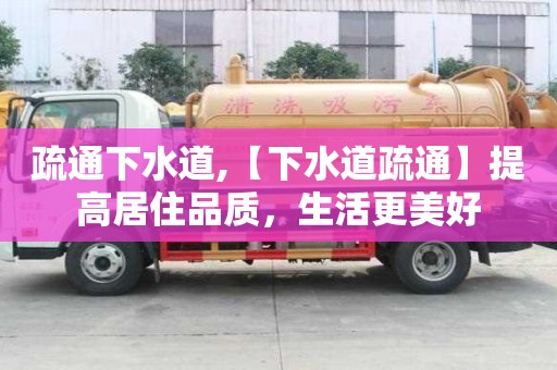 疏通下水道,【下水道疏通】提高居住品質(zhì)，生活更美好