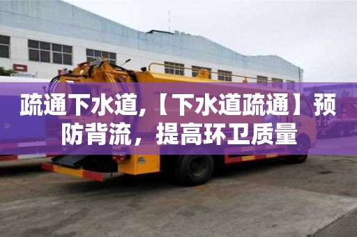 疏通下水道,【下水道疏通】預防背流，提高環衛質量