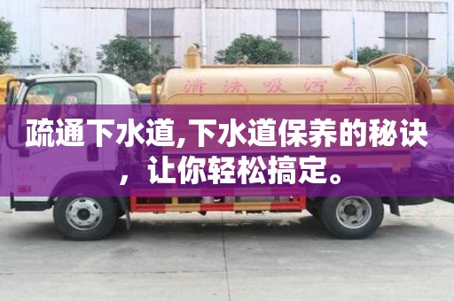 疏通下水道,下水道保養(yǎng)的秘訣，讓你輕松搞定。