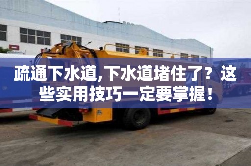 疏通下水道,下水道堵住了？這些實用技巧一定要掌握！