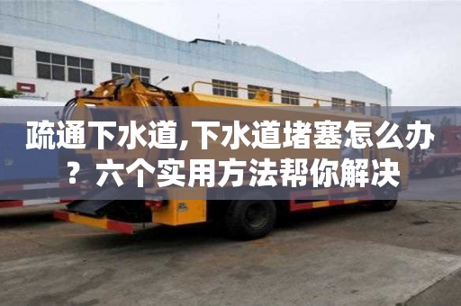 疏通下水道,下水道堵塞怎么辦？六個(gè)實(shí)用方法幫你解決