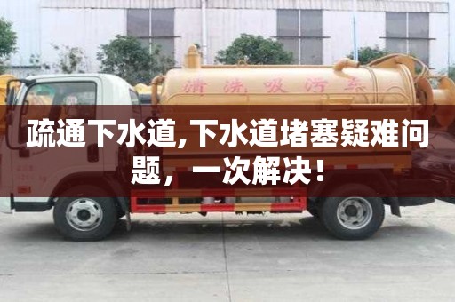 疏通下水道,下水道堵塞疑難問題，一次解決！
