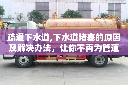 疏通下水道,下水道堵塞的原因及解決辦法，讓你不再為管道問題煩惱