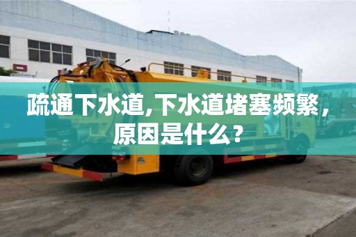 疏通下水道,下水道堵塞頻繁，原因是什么？