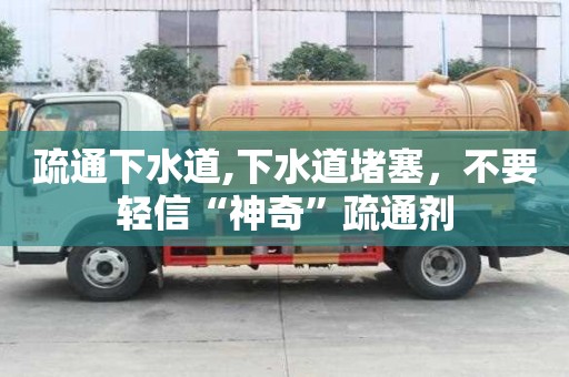 疏通下水道,下水道堵塞，不要輕信“神奇”疏通劑