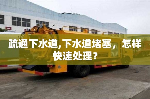 疏通下水道,下水道堵塞，怎樣快速處理？