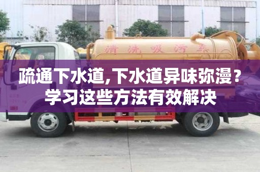 疏通下水道,下水道異味彌漫？學習這些方法有效解決