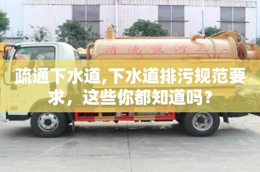 疏通下水道,下水道排污規范要求，這些你都知道嗎？