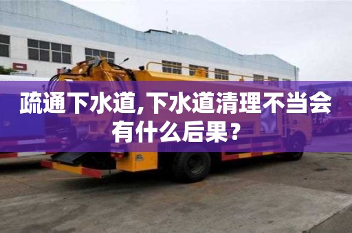 疏通下水道,下水道清理不當(dāng)會有什么后果？