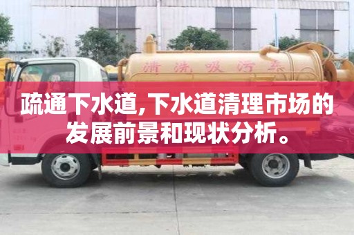 疏通下水道,下水道清理市場的發展前景和現狀分析。