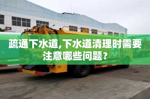 疏通下水道,下水道清理時需要注意哪些問題？