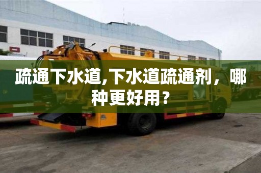 疏通下水道,下水道疏通劑，哪種更好用？