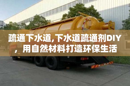 疏通下水道,下水道疏通劑DIY，用自然材料打造環(huán)保生活