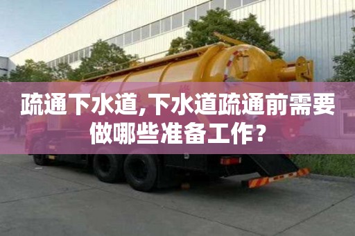 疏通下水道,下水道疏通前需要做哪些準備工作？