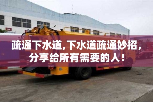 疏通下水道,下水道疏通妙招，分享給所有需要的人！