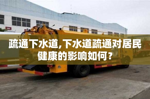疏通下水道,下水道疏通對居民健康的影響如何？
