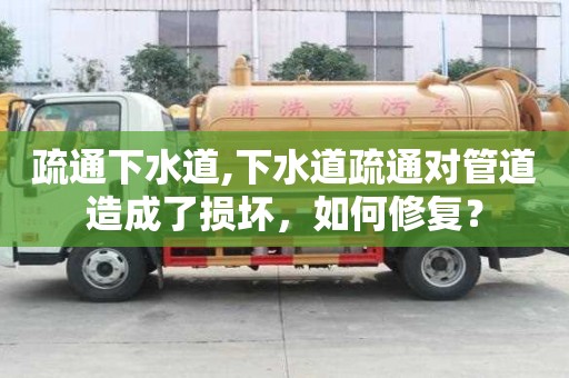 疏通下水道,下水道疏通對管道造成了損壞，如何修復？
