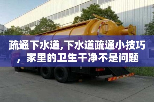疏通下水道,下水道疏通小技巧，家里的衛生干凈不是問題